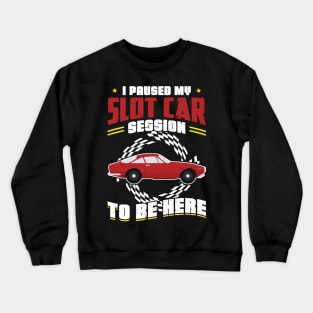 I Paused My Slot Car Session To Be Here Crewneck Sweatshirt